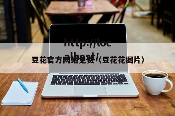 豆花官方网站免费（豆花花图片）