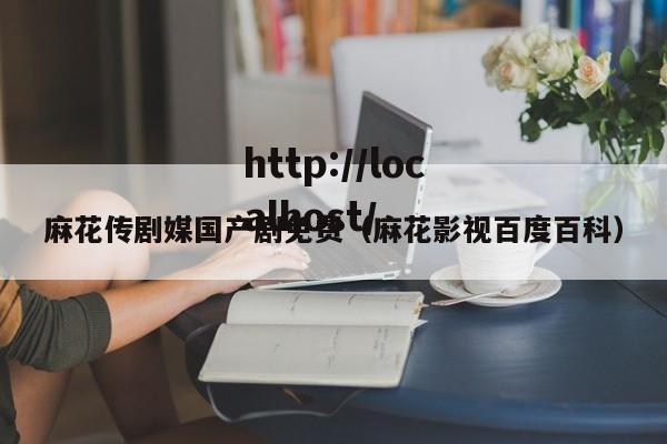 麻花传剧媒国产剧免费(麻花影视百度百科)